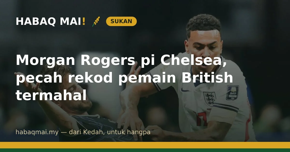 Morgan Rogers pi Chelsea, pecah rekod pemain British termahal