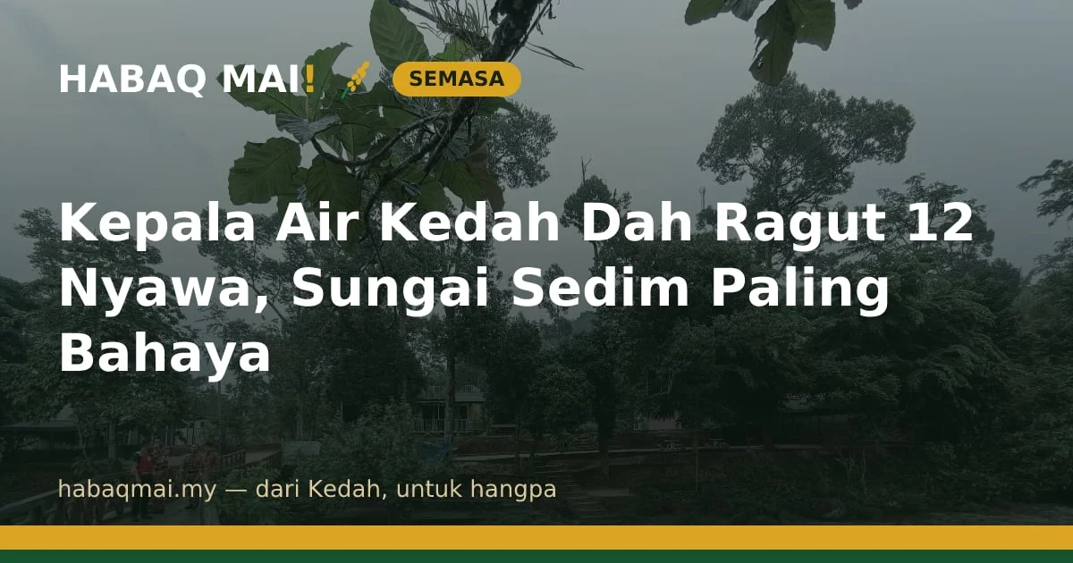 Kepala Air Kedah Dah Ragut 12 Nyawa, Sungai Sedim Paling Bahaya