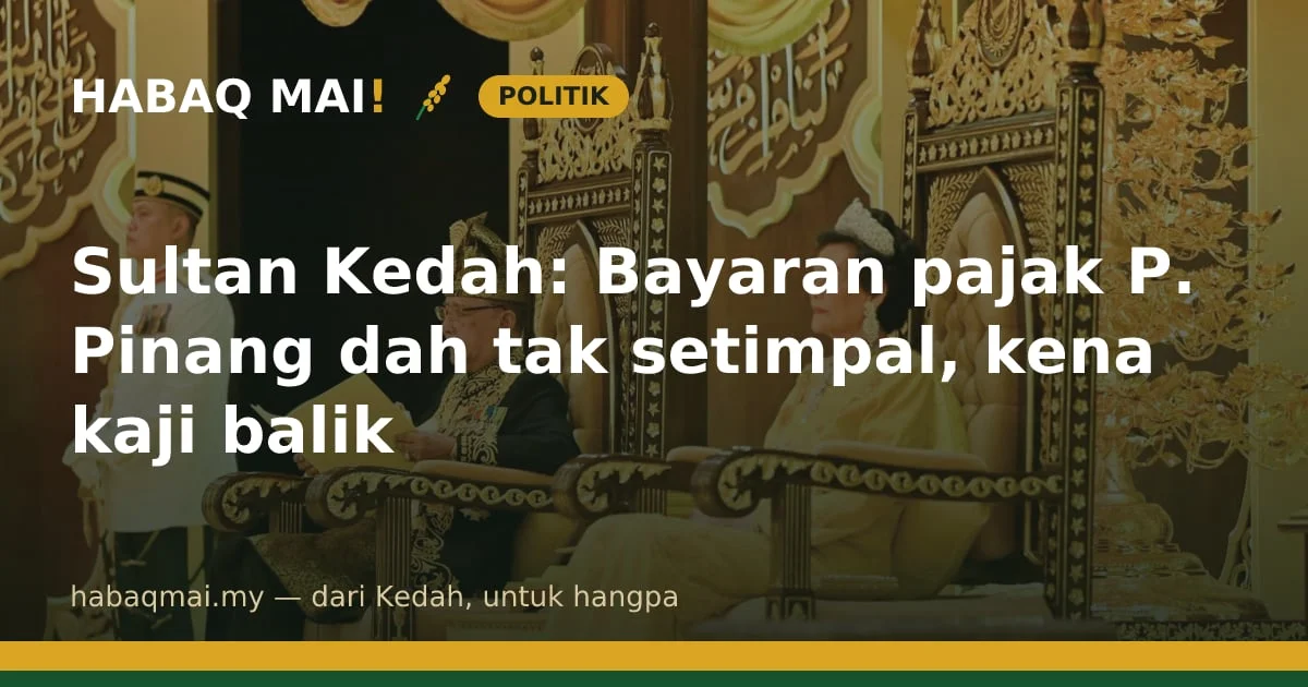 Sultan Kedah: Bayaran pajak P. Pinang dah tak setimpal, kena kaji balik