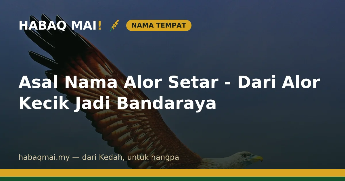 Asal Nama Alor Setar - Dari Alor Kecik Jadi Bandaraya