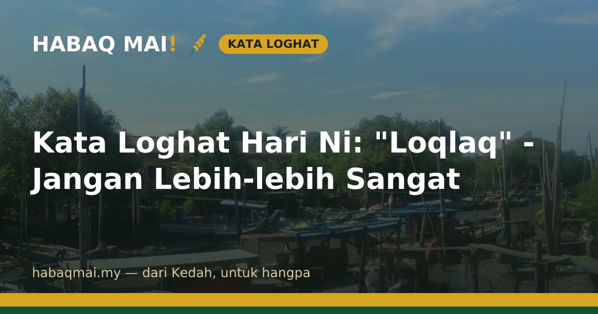 Kata Loghat Hari Ni: "Loqlaq" - Jangan Lebih-lebih Sangat