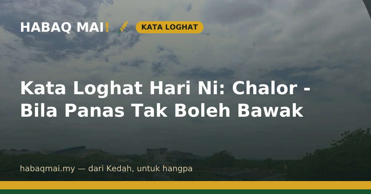 Kata Loghat Hari Ni: Chalor - Bila Panas Tak Boleh Bawak