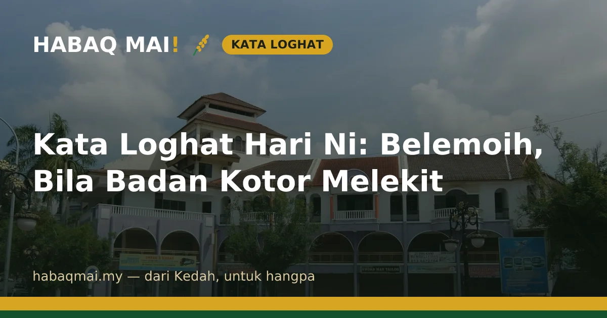 Kata Loghat Hari Ni: Belemoih, Bila Badan Kotor Melekit