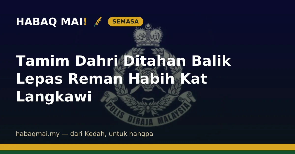 Tamim Dahri Ditahan Balik Lepas Reman Habih Kat Langkawi