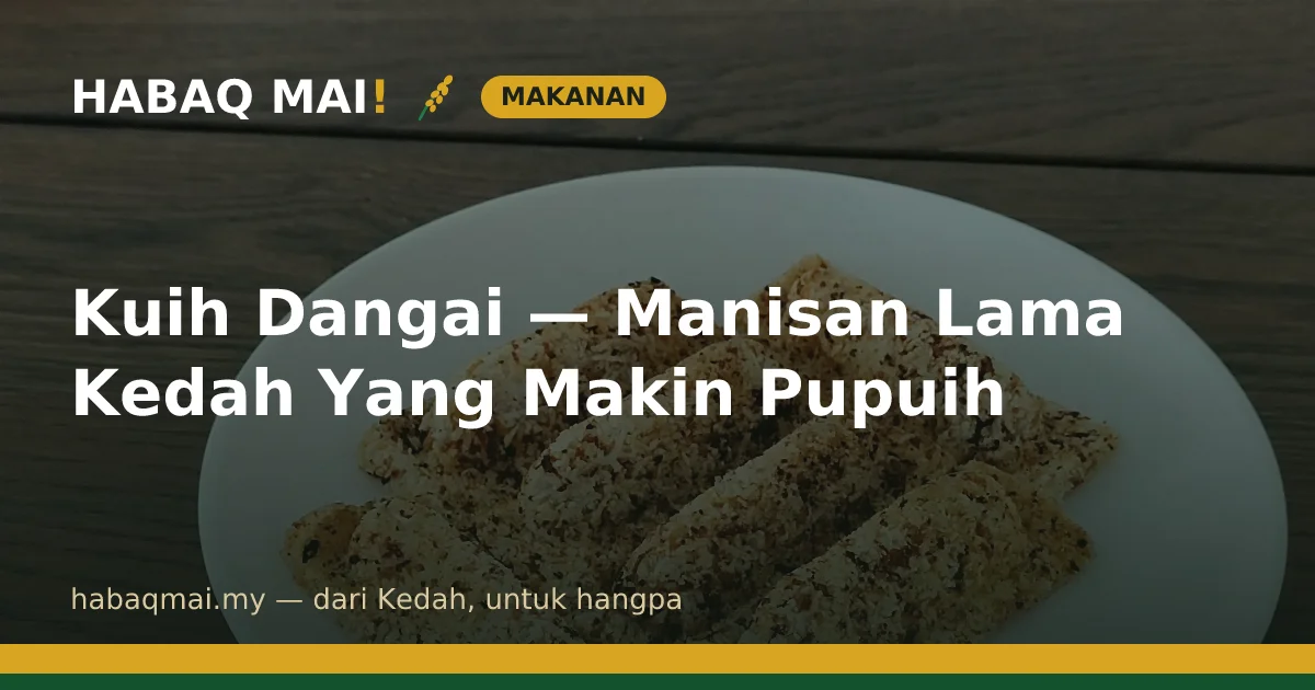 Kuih Dangai — Manisan Lama Kedah Yang Makin Pupuih