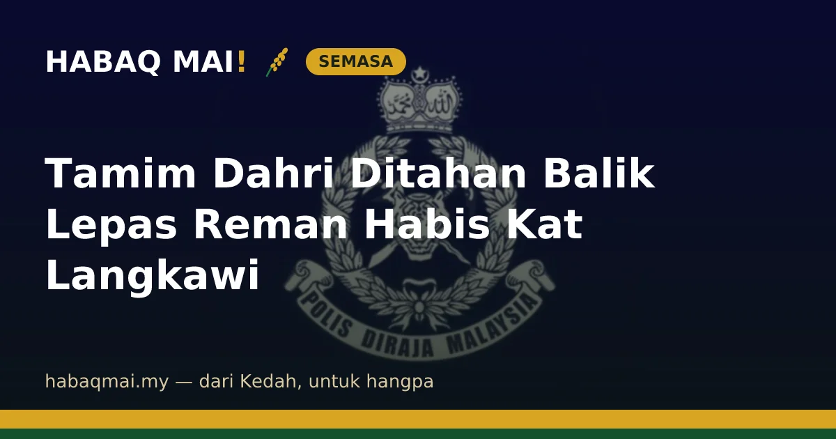 Tamim Dahri Ditahan Balik Lepas Reman Habis Kat Langkawi