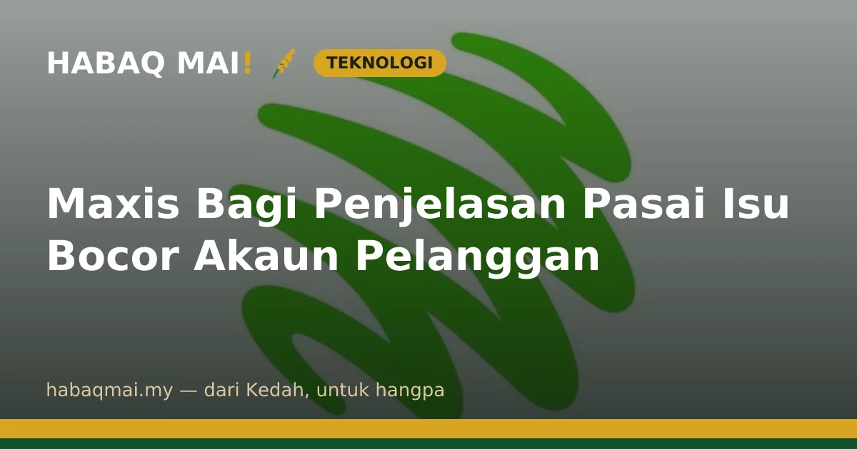 Maxis Bagi Penjelasan Pasai Isu Bocor Akaun Pelanggan