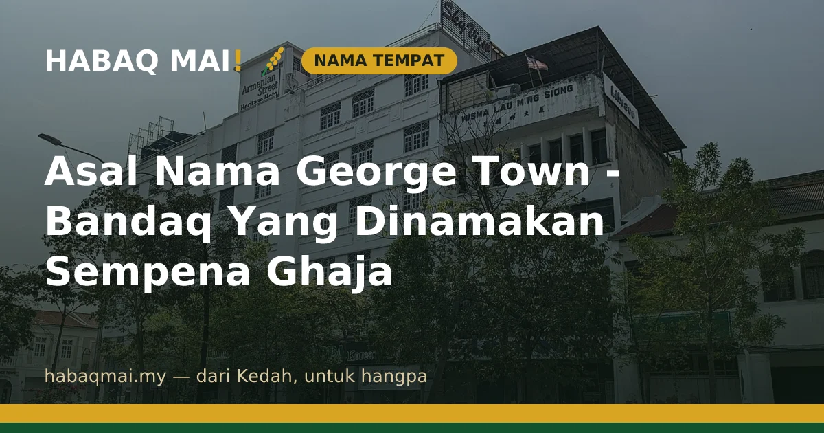Asal Nama George Town - Bandaq Yang Dinamakan Sempena Ghaja