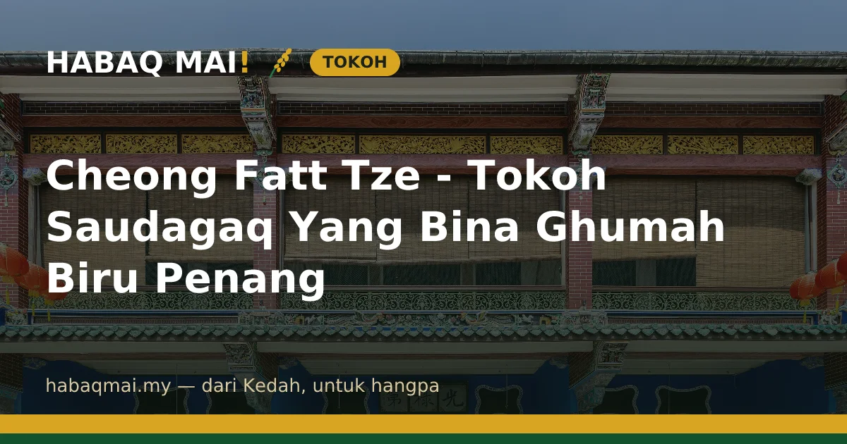 Cheong Fatt Tze - Tokoh Saudagaq Yang Bina Ghumah Biru Penang