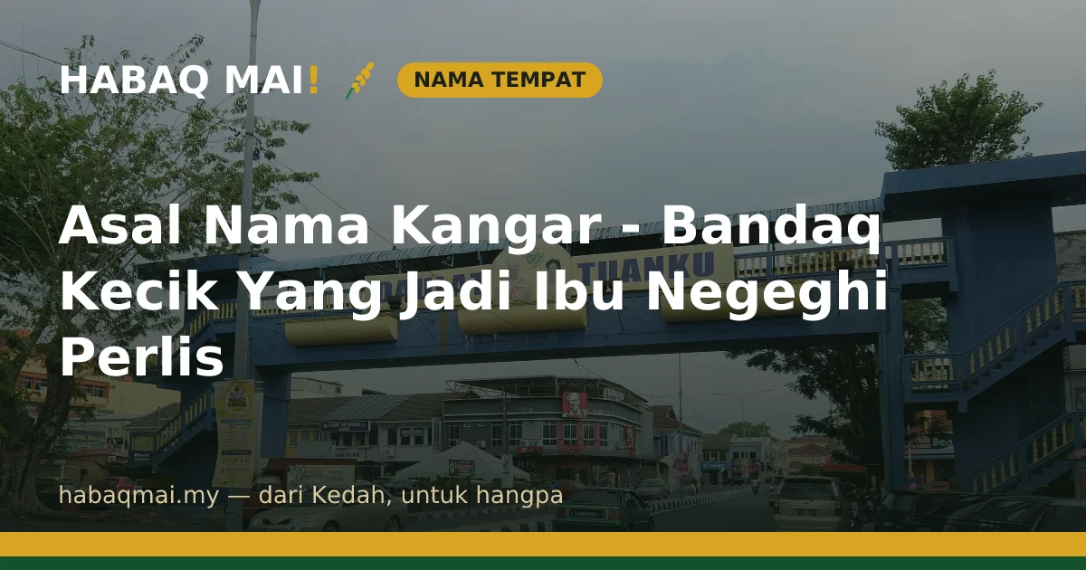 Asal Nama Kangar - Bandaq Kecik Yang Jadi Ibu Negeghi Perlis