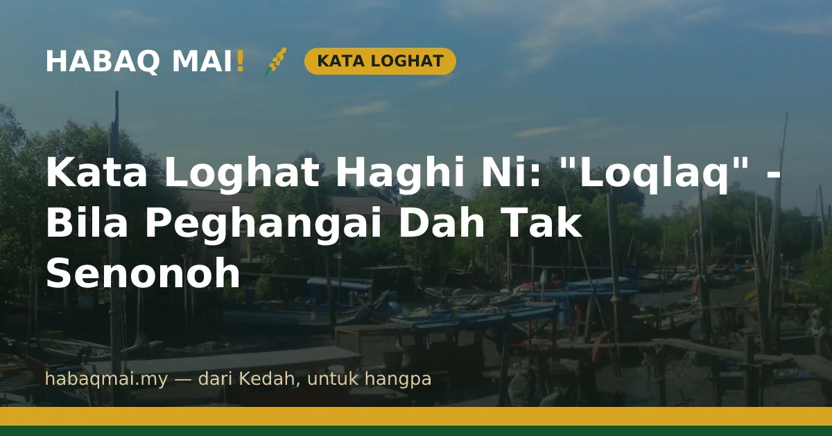 Kata Loghat Haghi Ni: "Loqlaq" - Bila Peghangai Dah Tak Senonoh
