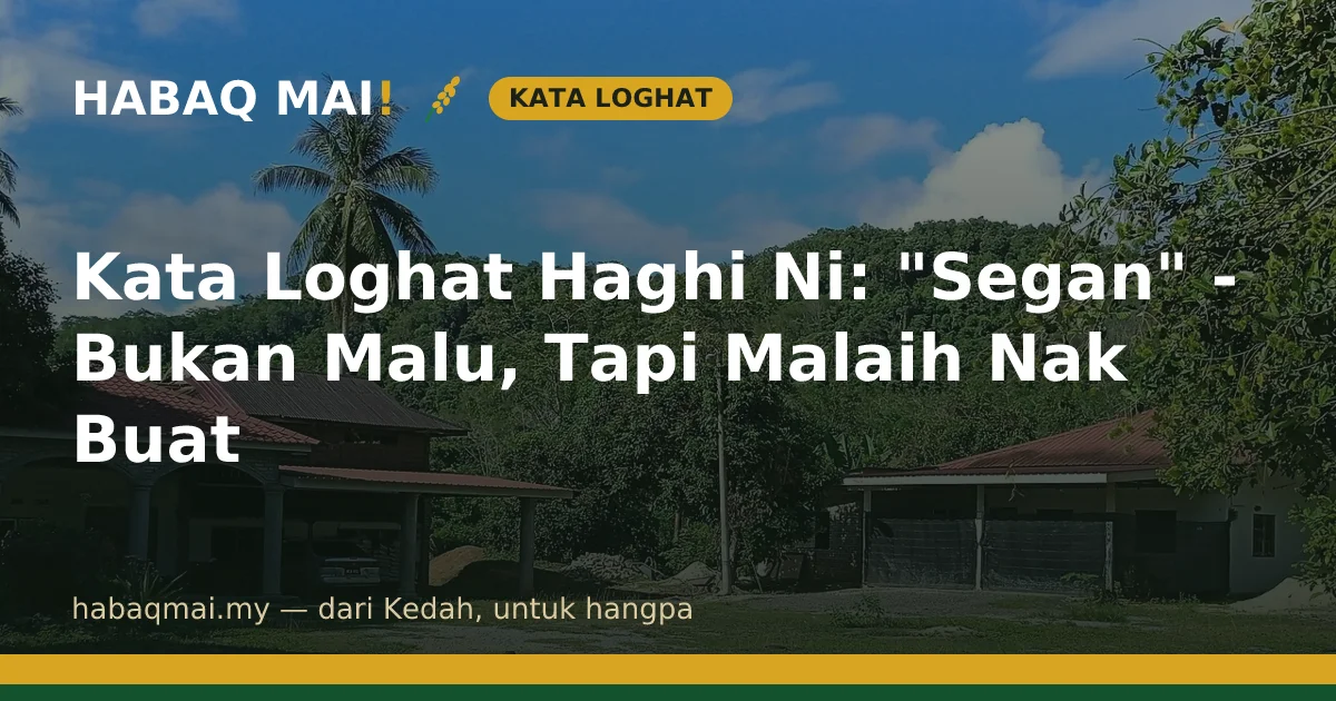 Kata Loghat Haghi Ni: "Segan" - Bukan Malu, Tapi Malaih Nak Buat