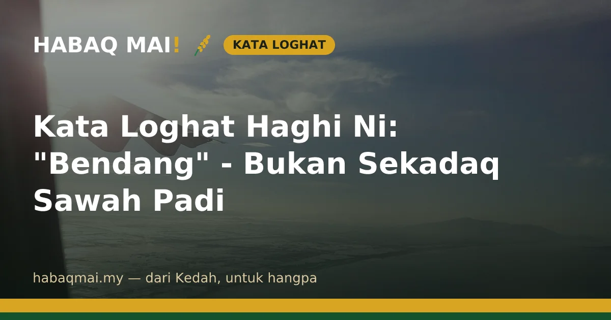 Kata Loghat Haghi Ni: "Bendang" - Bukan Sekadaq Sawah Padi