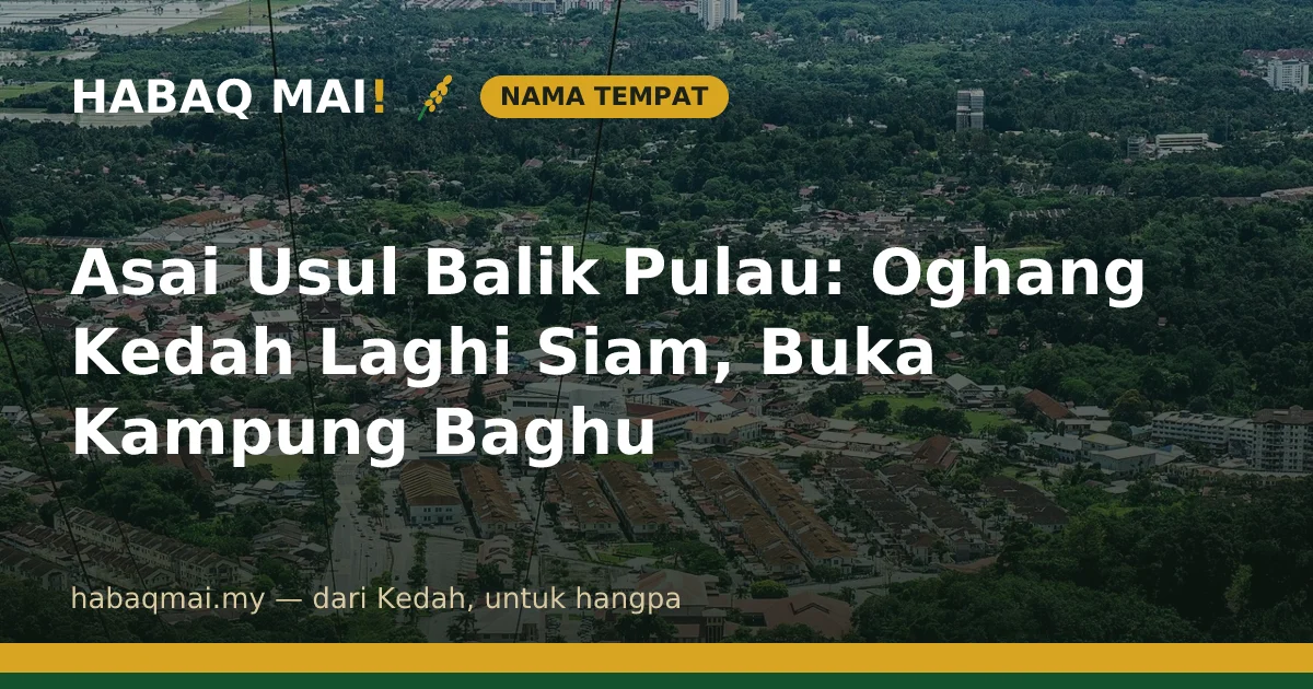 Asai Usul Balik Pulau: Oghang Kedah Laghi Siam, Buka Kampung Baghu