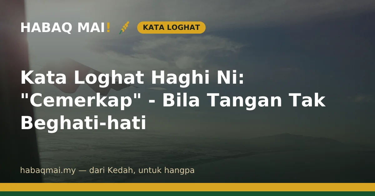Kata Loghat Haghi Ni: "Cemerkap" - Bila Tangan Tak Beghati-hati