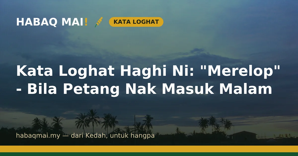 Kata Loghat Haghi Ni: "Merelop" - Bila Petang Nak Masuk Malam