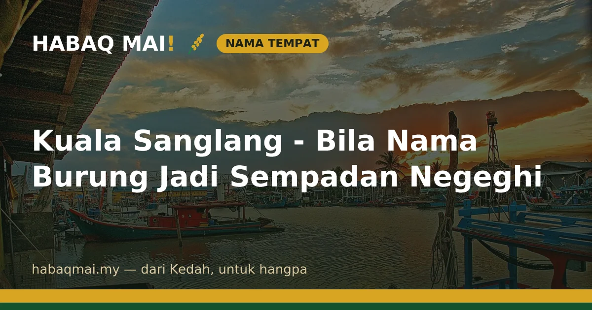 Kuala Sanglang - Bila Nama Burung Jadi Sempadan Negeghi