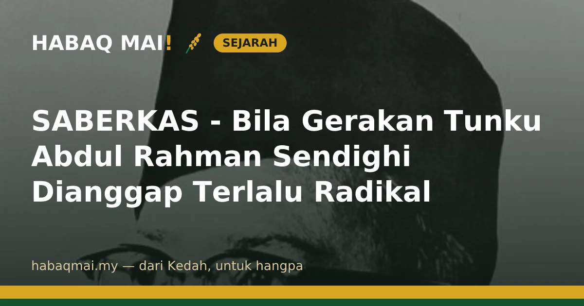 SABERKAS - Bila Gerakan Tunku Abdul Rahman Sendighi Dianggap Terlalu Radikal