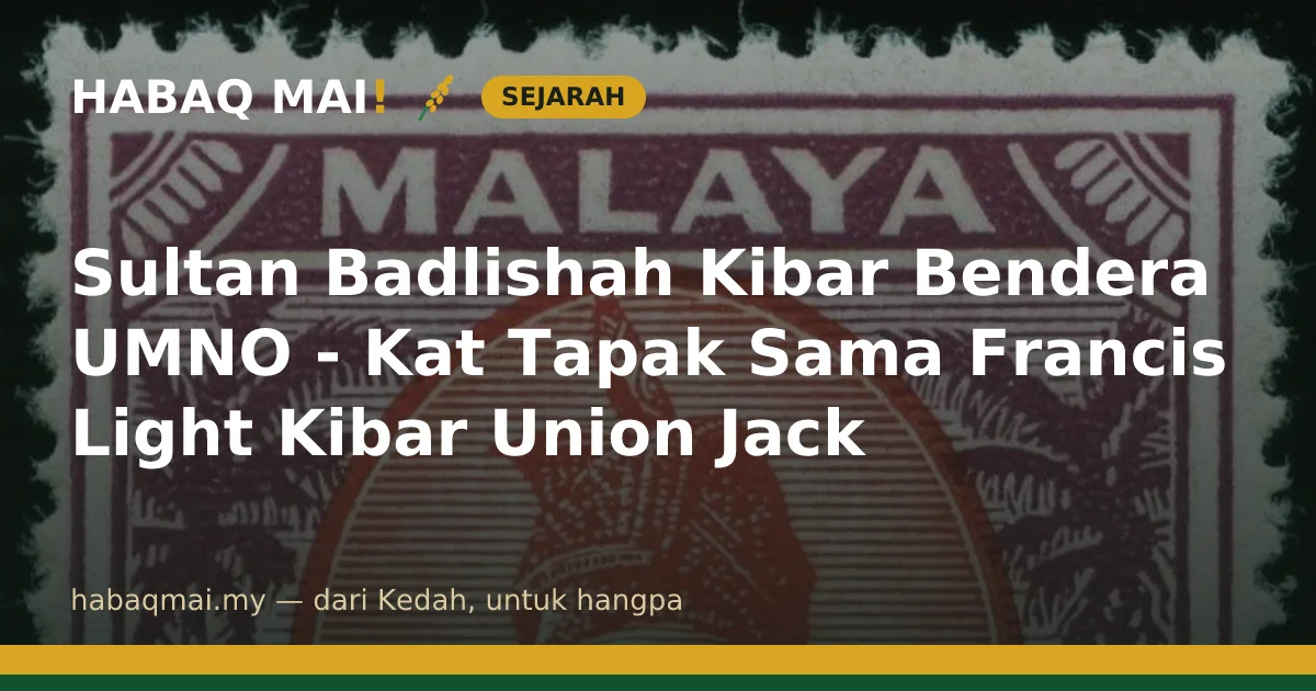 Sultan Badlishah Kibar Bendera UMNO - Kat Tapak Sama Francis Light Kibar Union Jack