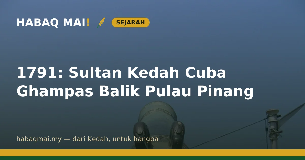 1791: Sultan Kedah Cuba Ghampas Balik Pulau Pinang