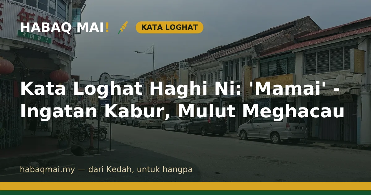 Kata Loghat Haghi Ni: 'Mamai' - Ingatan Kabur, Mulut Meghacau
