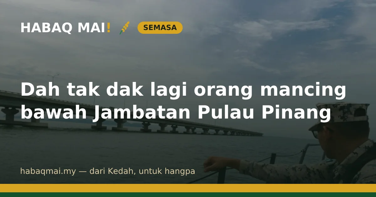 Dah tak dak lagi orang mancing bawah Jambatan Pulau Pinang