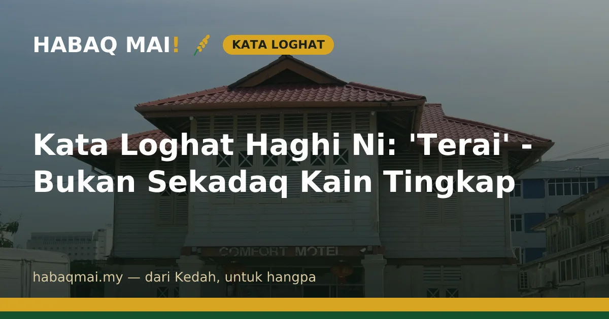 Kata Loghat Haghi Ni: 'Terai' - Bukan Sekadaq Kain Tingkap