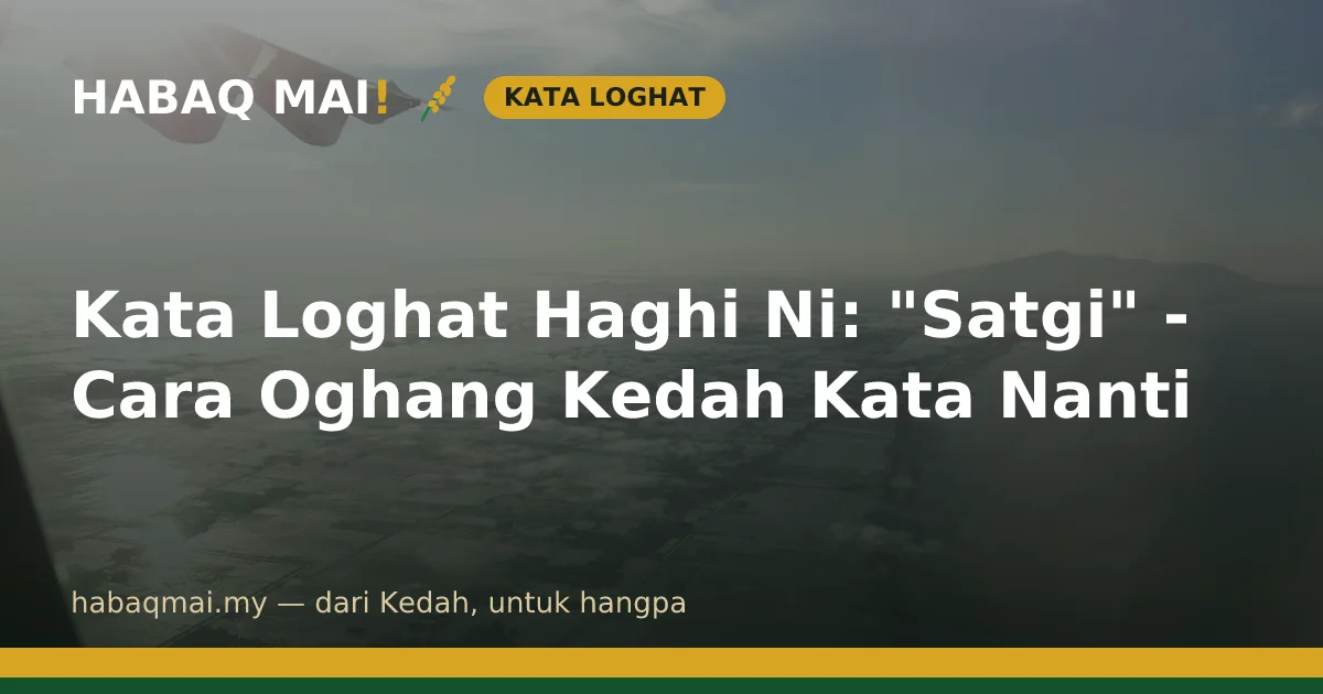Maksud "Satgi" dalam Loghat Kedah — Ganti "Nanti"