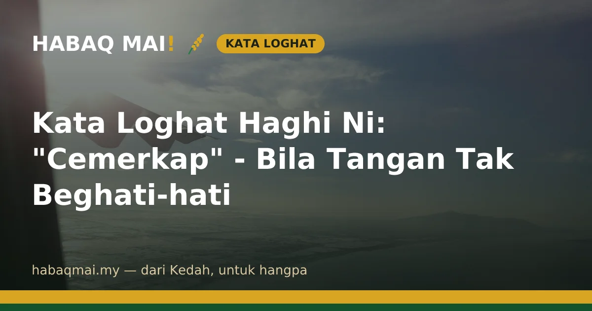 Kata Loghat Haghi Ni: "Cemerkap" - Bila Tangan Tak Beghati-hati