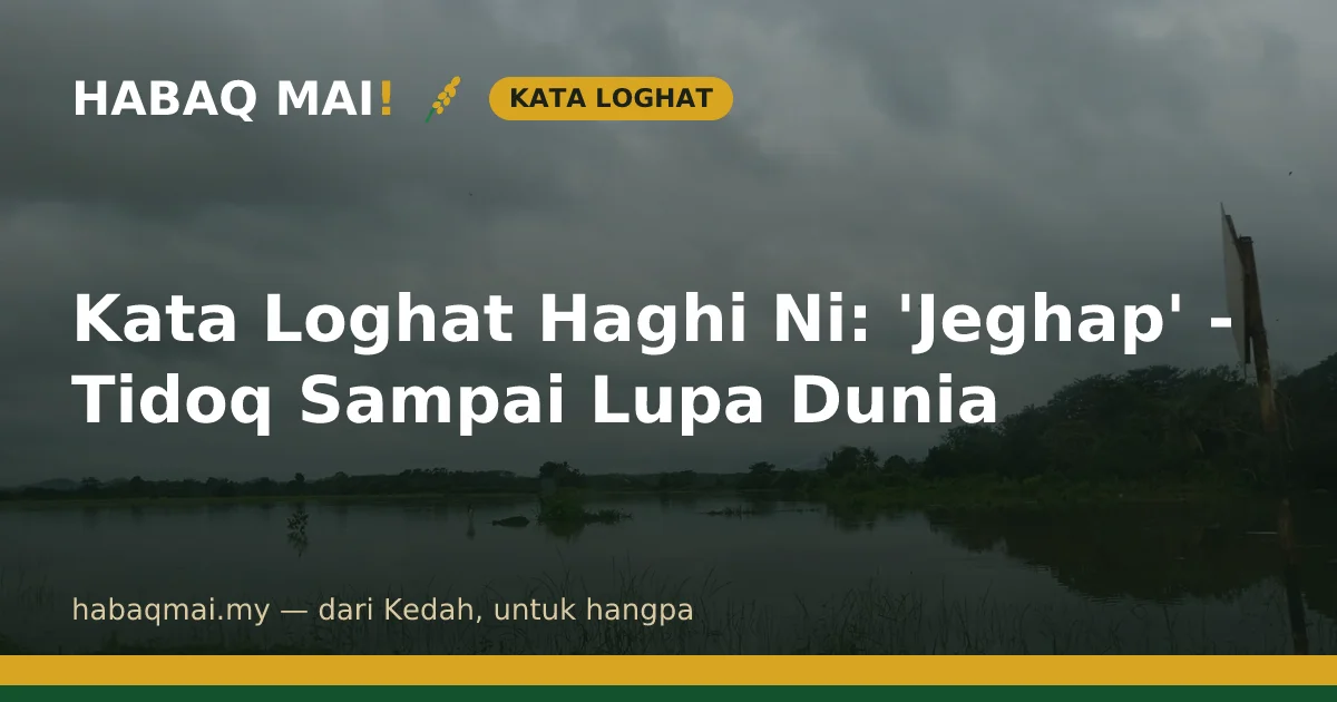 Kata Loghat Haghi Ni: 'Jeghap' - Tidoq Sampai Lupa Dunia