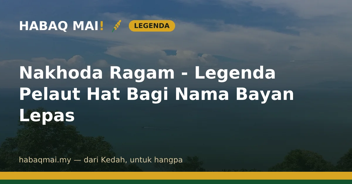Nakhoda Ragam - Legenda Pelaut Hat Bagi Nama Bayan Lepas