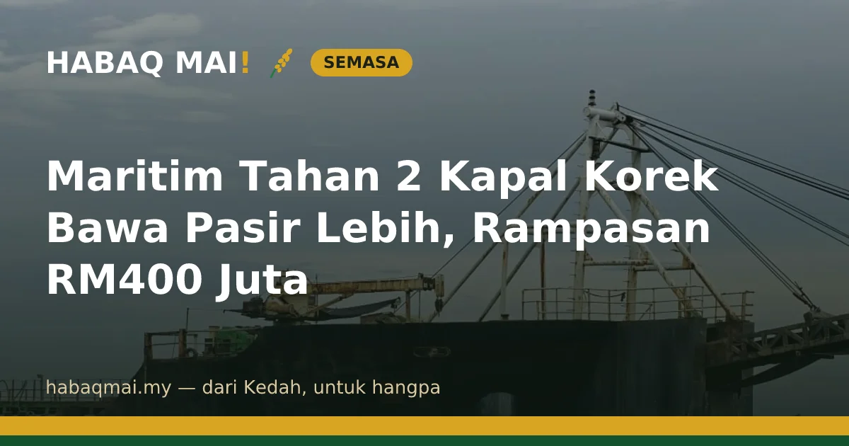 Maritim Tahan 2 Kapal Korek Bawa Pasir Lebih, Rampasan RM400 Juta