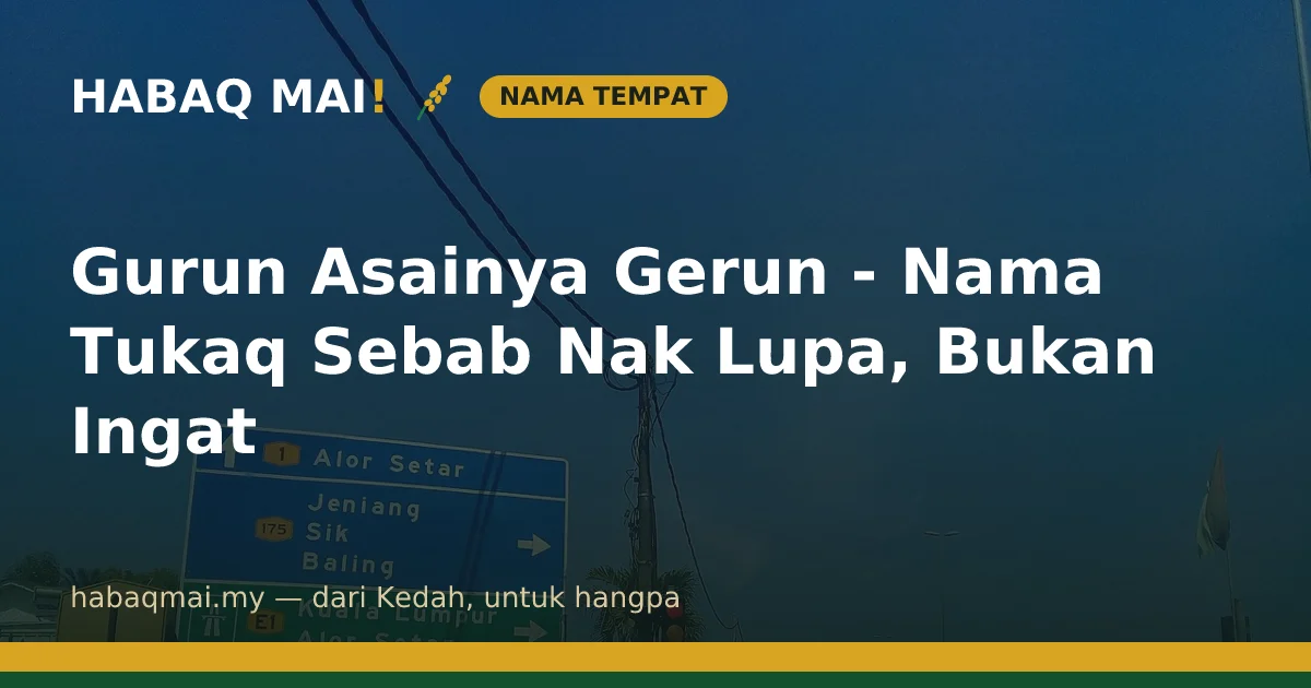 Gurun Asainya Gerun - Nama Tukaq Sebab Nak Lupa, Bukan Ingat