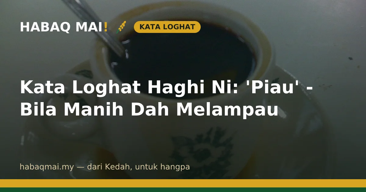 Kata Loghat Haghi Ni: 'Piau' - Bila Manih Dah Melampau
