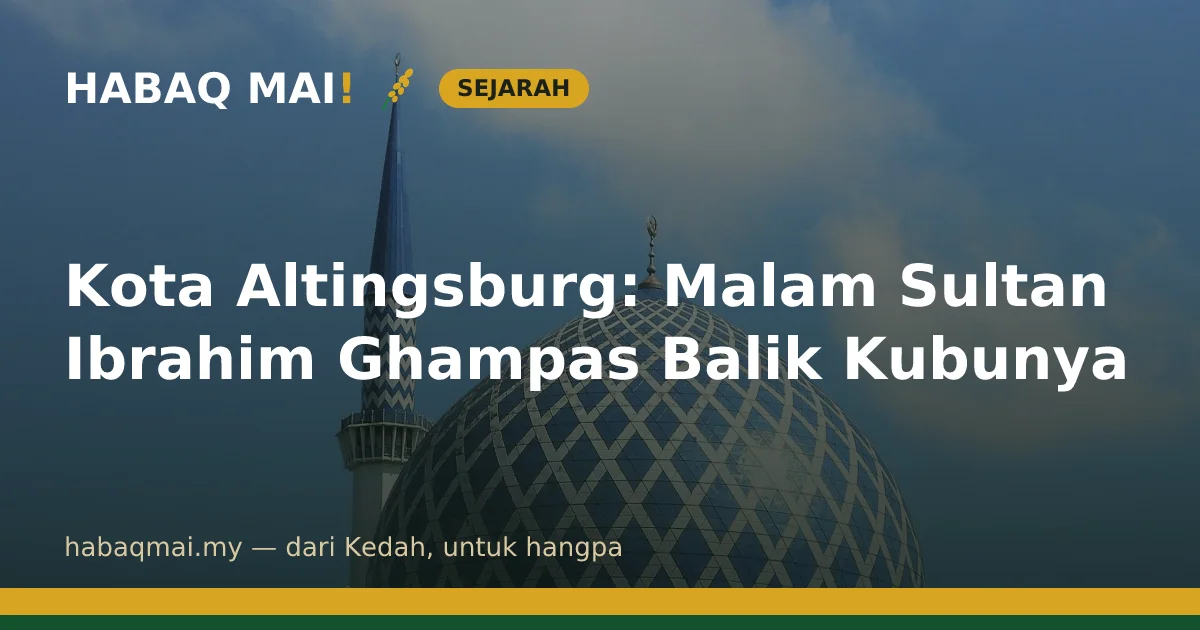 Kota Altingsburg: Malam Sultan Ibrahim Ghampas Balik Kubunya