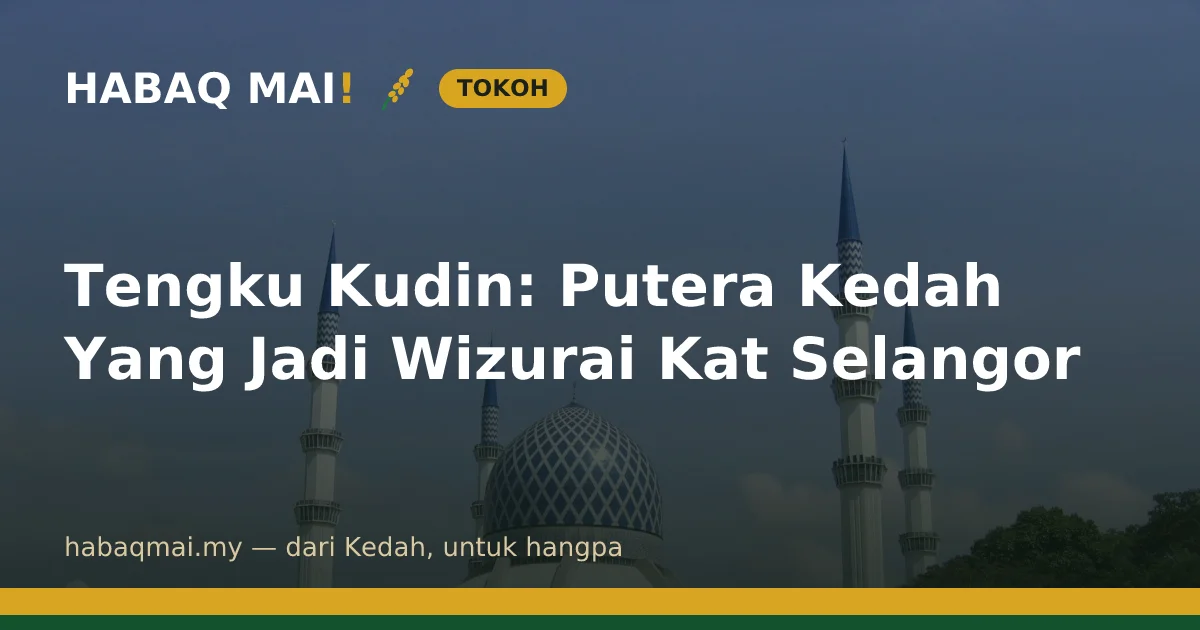 Tengku Kudin: Putera Kedah Yang Jadi Wizurai Kat Selangor