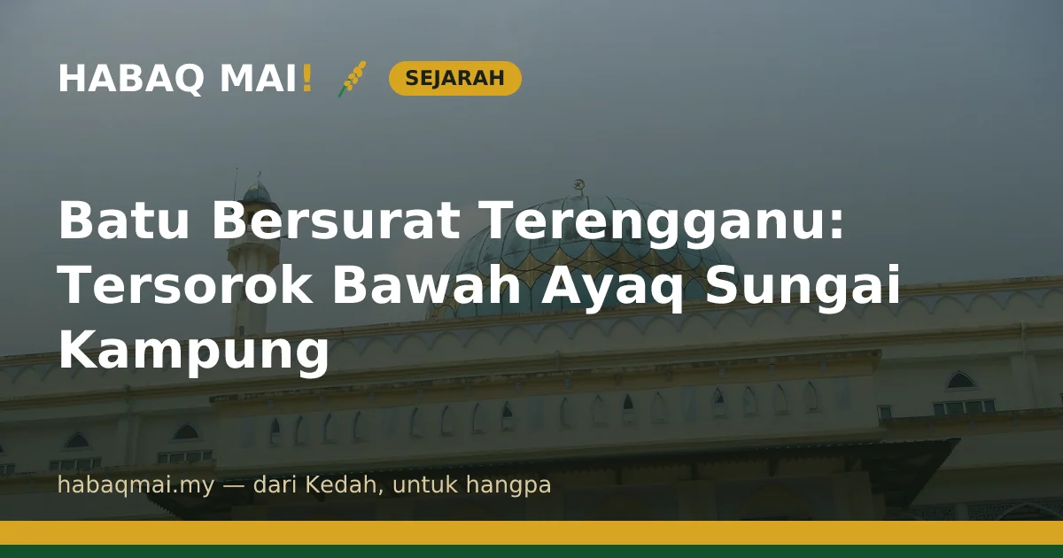 Batu Bersurat Terengganu: Tersorok Bawah Ayaq Sungai Kampung