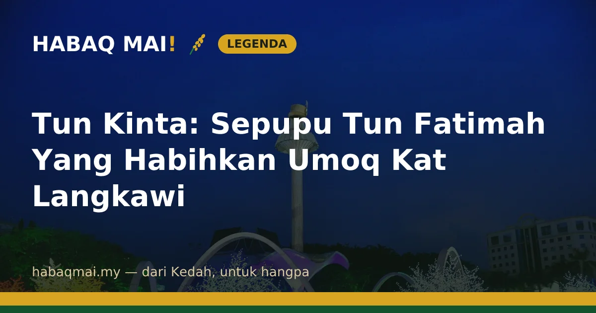 Tun Kinta: Sepupu Tun Fatimah Yang Habihkan Umoq Kat Langkawi