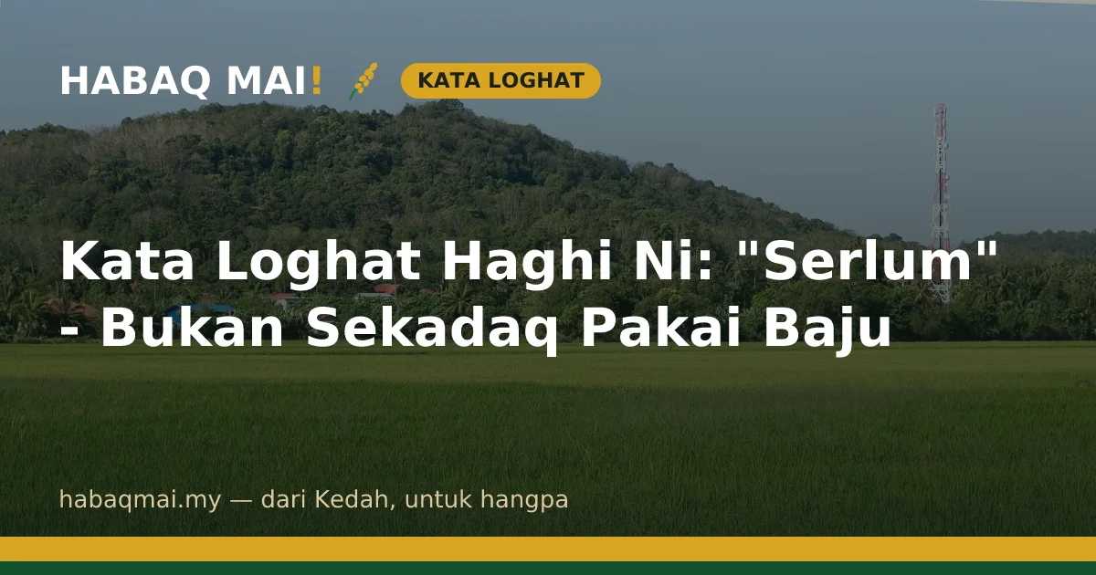 Kata Loghat Haghi Ni: "Serlum" - Bukan Sekadaq Pakai Baju