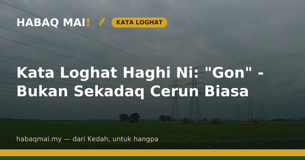 Kata Loghat Haghi Ni: "Gon" - Bukan Sekadaq Cerun Biasa