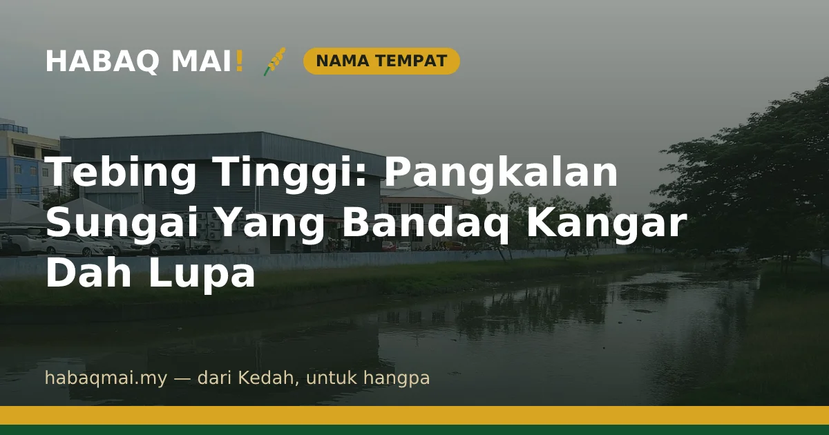Tebing Tinggi: Pangkalan Sungai Yang Bandaq Kangar Dah Lupa