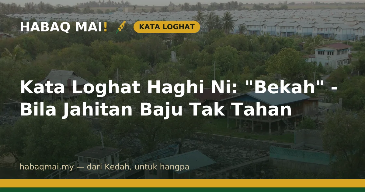 Kata Loghat Haghi Ni: "Bekah" - Bila Jahitan Baju Tak Tahan