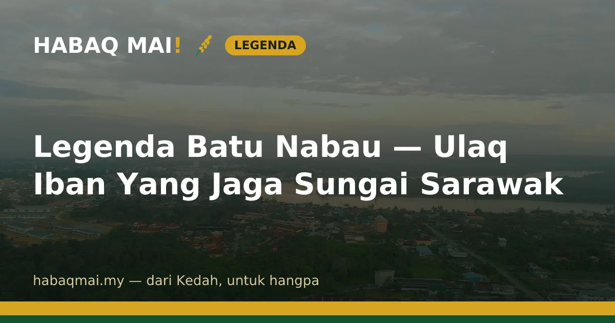 Legenda Batu Nabau — Ulaq Iban Yang Jaga Sungai Sarawak