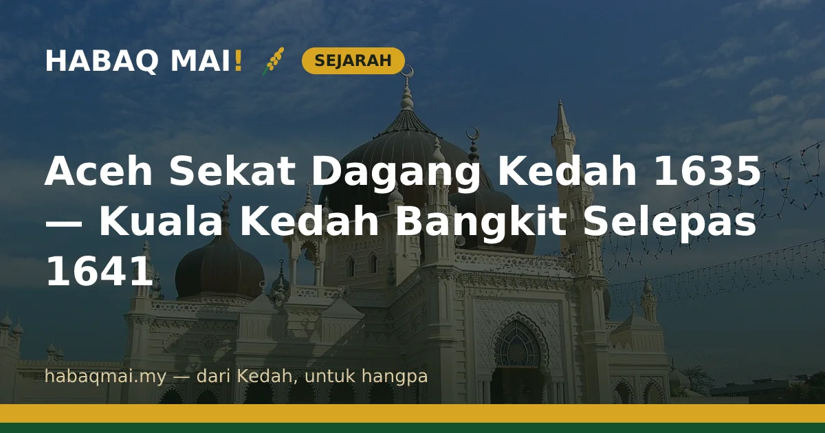 Aceh Sekat Dagang Kedah 1635 — Kuala Kedah Bangkit Selepas 1641