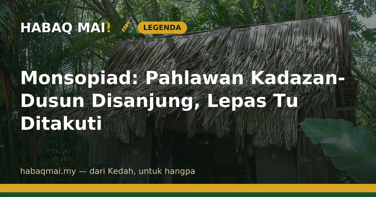 Monsopiad: Pahlawan Kadazan-Dusun Disanjung, Lepas Tu Ditakuti