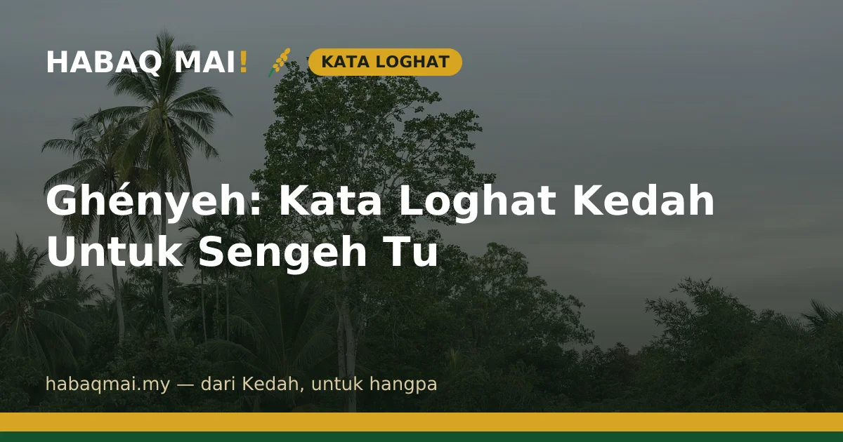 Ghényeh: Kata Loghat Kedah Untuk Sengeh Tu