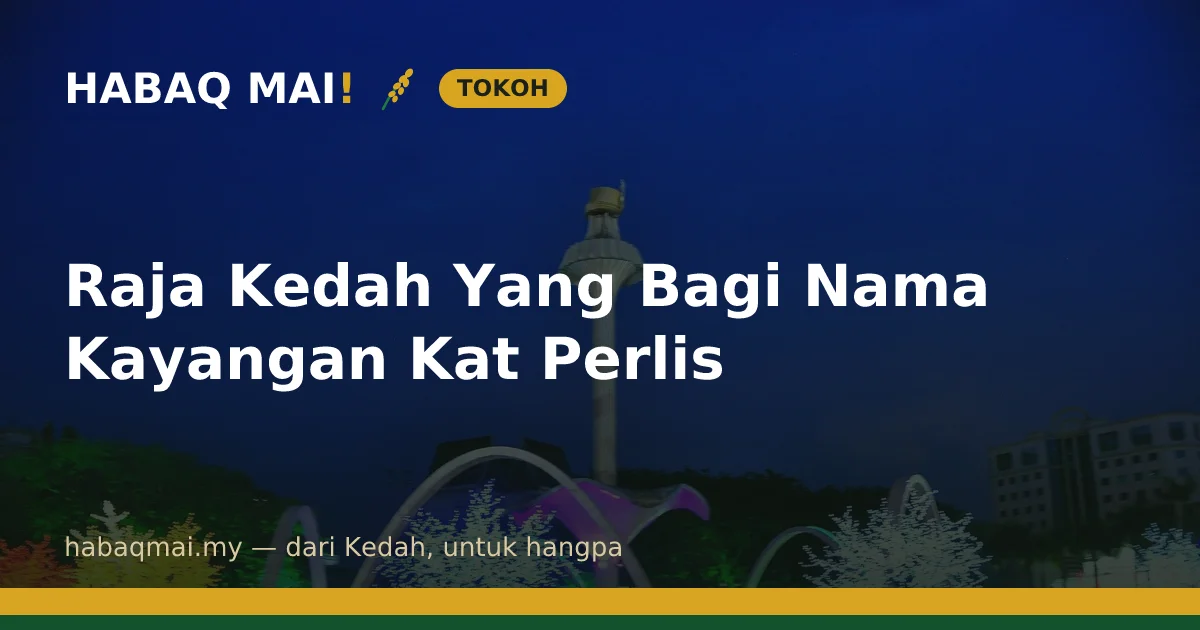 Raja Kedah Yang Bagi Nama Kayangan Kat Perlis