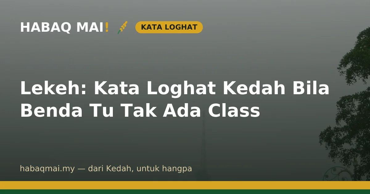 Lekeh: Kata Loghat Kedah Bila Benda Tu Tak Ada Class