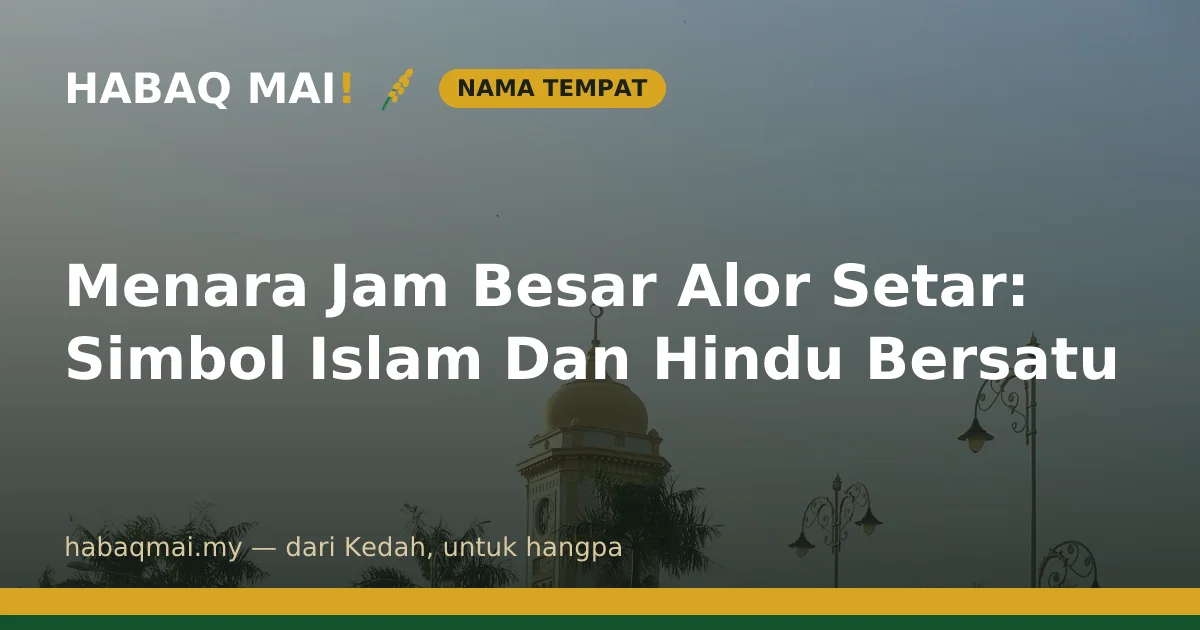 Menara Jam Besar Alor Setar: Simbol Islam Dan Hindu Bersatu
