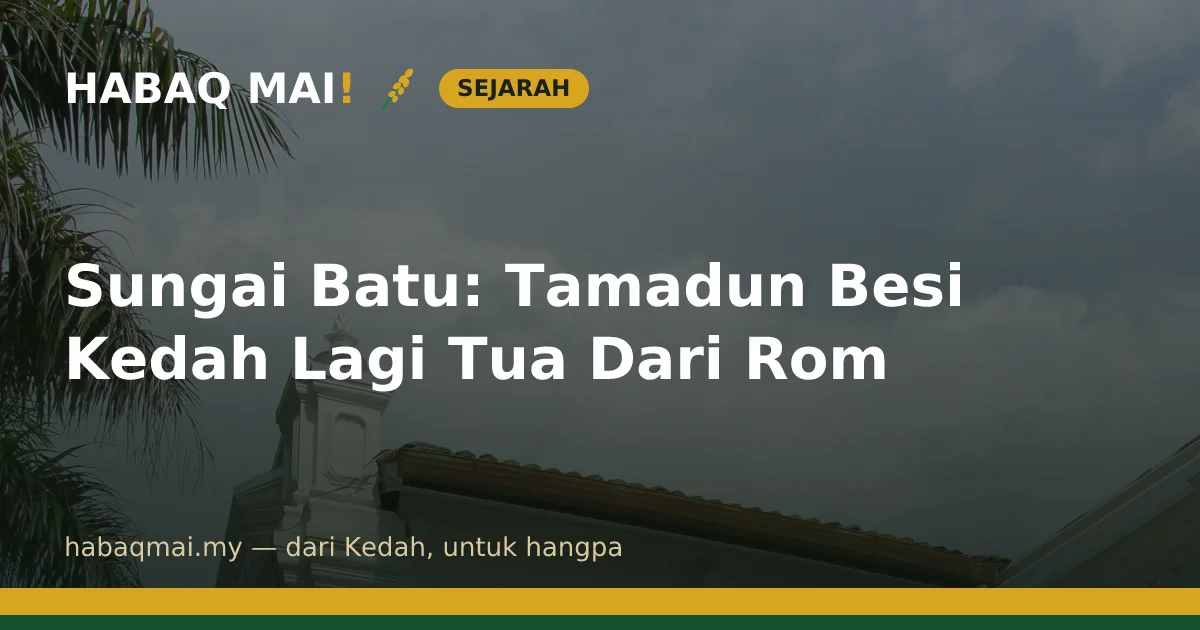 Sungai Batu: Tamadun Besi Kedah Lagi Tua Dari Rom